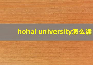 hohai university怎么读